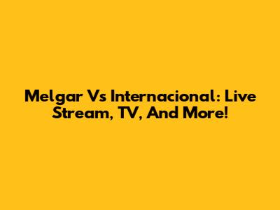 Melgar Vs Internacional: Live Stream, TV, And More!