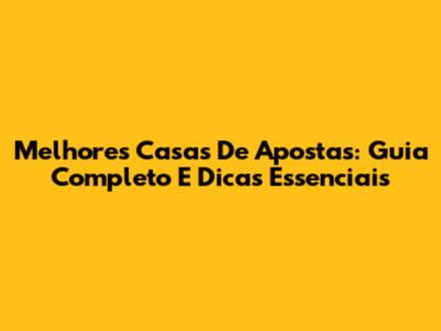 Melhores Casas De Apostas: Guia Completo E Dicas Essenciais