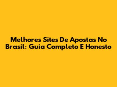 Melhores Sites De Apostas No Brasil: Guia Completo E Honesto