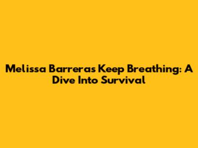 Melissa Barrera's 'Keep Breathing': A Dive Into Survival