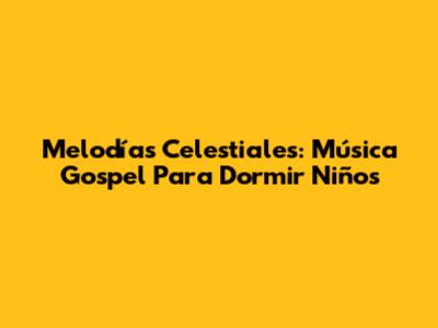 Melodías Celestiales: Música Gospel Para Dormir Niños