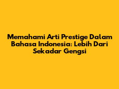 Memahami Arti Prestige Dalam Bahasa Indonesia: Lebih Dari Sekadar Gengsi