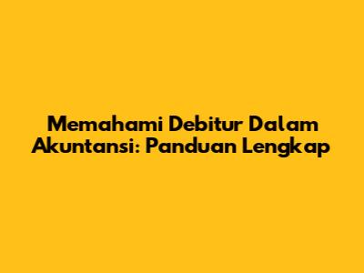 Memahami Debitur Dalam Akuntansi: Panduan Lengkap