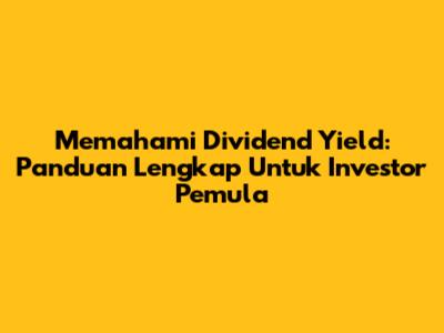 Memahami Dividend Yield: Panduan Lengkap Untuk Investor Pemula