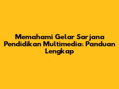 Memahami Gelar Sarjana Pendidikan Multimedia: Panduan Lengkap