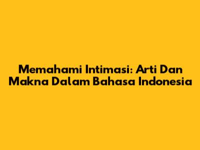 Memahami Intimasi: Arti Dan Makna Dalam Bahasa Indonesia