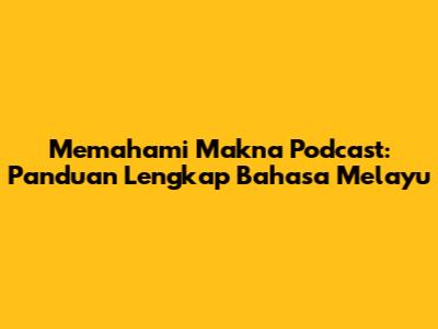 Memahami Makna Podcast: Panduan Lengkap Bahasa Melayu