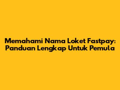 Memahami Nama Loket Fastpay: Panduan Lengkap Untuk Pemula