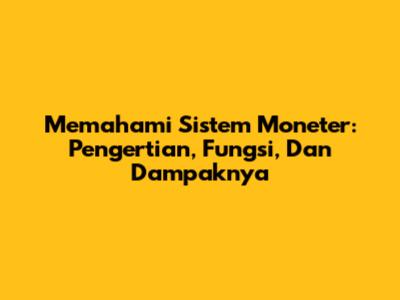 Memahami Sistem Moneter: Pengertian, Fungsi, Dan Dampaknya