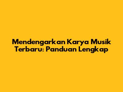 Mendengarkan Karya Musik Terbaru: Panduan Lengkap