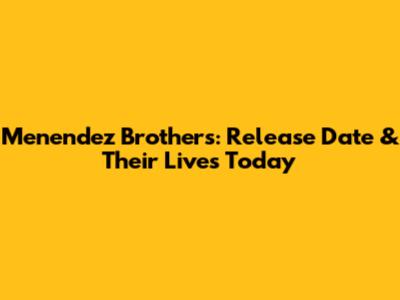 Menendez Brothers: Release Date & Their Lives Today