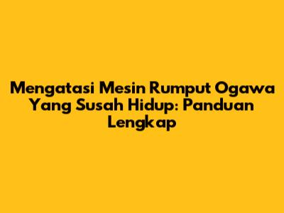 Mengatasi Mesin Rumput Ogawa Yang Susah Hidup: Panduan Lengkap