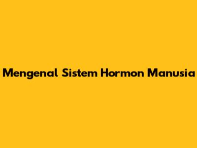 Mengenal Sistem Hormon Manusia