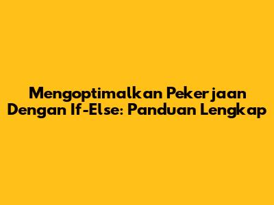 Mengoptimalkan Pekerjaan Dengan 'If-Else': Panduan Lengkap