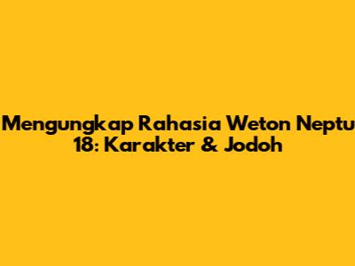 Mengungkap Rahasia Weton Neptu 18: Karakter & Jodoh