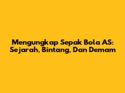 Mengungkap Sepak Bola AS: Sejarah, Bintang, Dan Demam