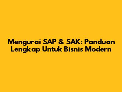 Mengurai SAP & SAK: Panduan Lengkap Untuk Bisnis Modern