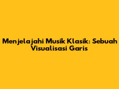Menjelajahi Musik Klasik: Sebuah Visualisasi Garis
