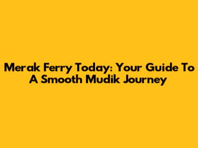 Merak Ferry Today: Your Guide To A Smooth Mudik Journey