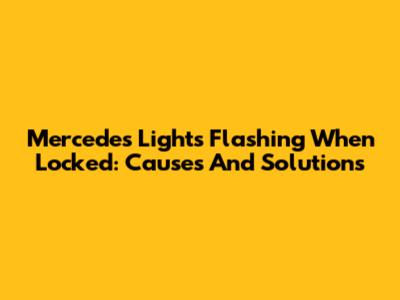 Mercedes Lights Flashing When Locked: Causes And Solutions