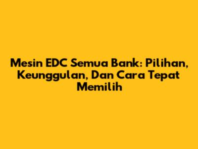 Mesin EDC Semua Bank: Pilihan, Keunggulan, Dan Cara Tepat Memilih