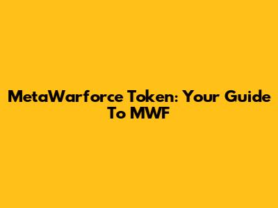 MetaWarforce Token: Your Guide To MWF