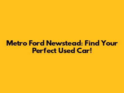 Metro Ford Newstead: Find Your Perfect Used Car!