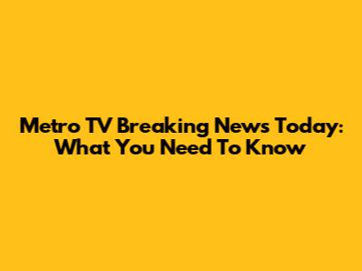 Metro TV Breaking News Today: What You Need To Know
