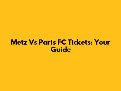 Metz Vs Paris FC Tickets: Your Guide