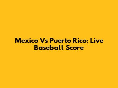 Mexico Vs Puerto Rico: Live Baseball Score