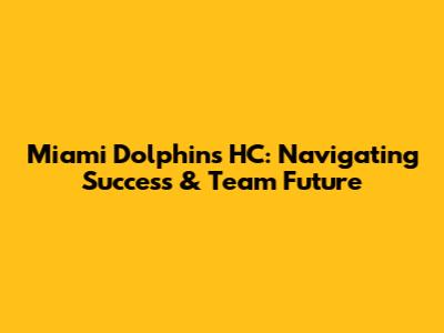 Miami Dolphins HC: Navigating Success & Team Future