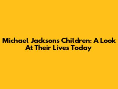 Michael Jackson's Children: A Look At Their Lives Today