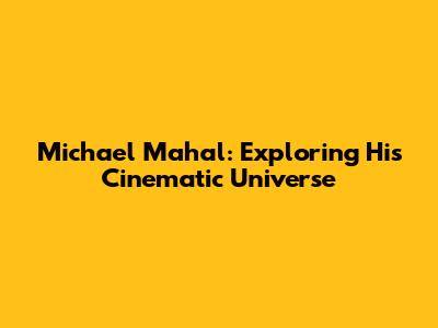 Michael Mahal: Exploring His Cinematic Universe