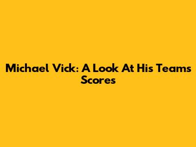 Michael Vick: A Look At His Team's Scores
