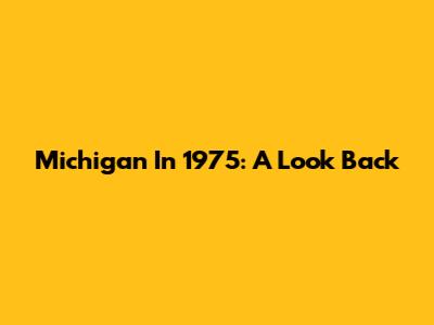 Michigan In 1975: A Look Back