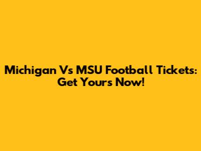 Michigan Vs MSU Football Tickets: Get Yours Now!