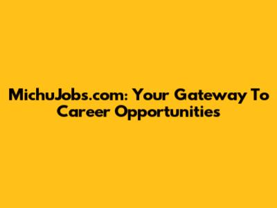 MichuJobs.com: Your Gateway To Career Opportunities