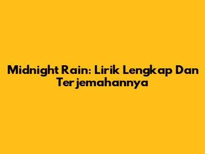 Midnight Rain: Lirik Lengkap Dan Terjemahannya