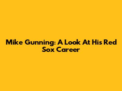 Mike Gunning: A Look At His Red Sox Career