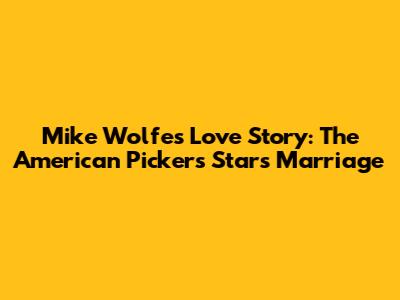 Mike Wolfe's Love Story: The 'American Pickers' Star's Marriage