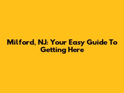 Milford, NJ: Your Easy Guide To Getting Here