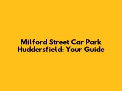Milford Street Car Park Huddersfield: Your Guide