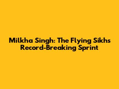 Milkha Singh: The Flying Sikh's Record-Breaking Sprint