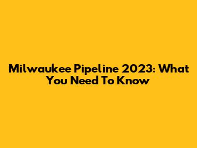 Milwaukee Pipeline 2023: What You Need To Know