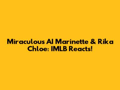Miraculous AI Marinette & Rika Chloe: IMLB Reacts!