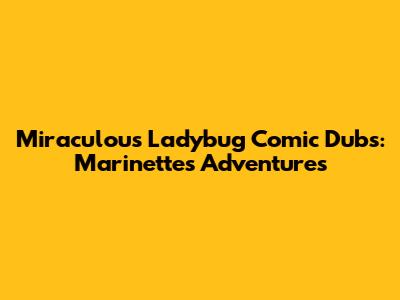 Miraculous Ladybug Comic Dubs: Marinette's Adventures
