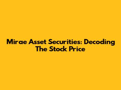 Mirae Asset Securities: Decoding The Stock Price