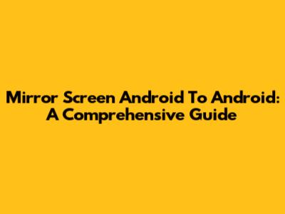 Mirror Screen Android To Android: A Comprehensive Guide