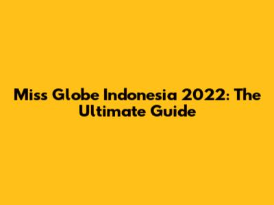 Miss Globe Indonesia 2022: The Ultimate Guide