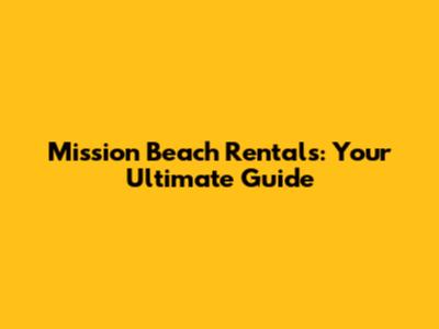 Mission Beach Rentals: Your Ultimate Guide